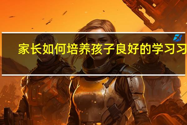 家长如何培养孩子良好的学习习惯