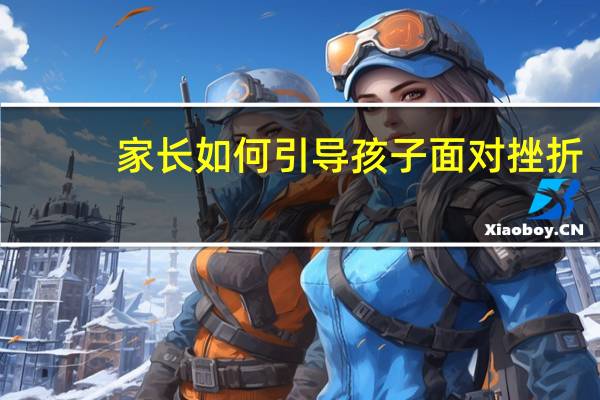 家长如何引导孩子面对挫折