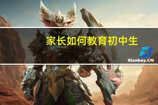 家长如何教育初中生