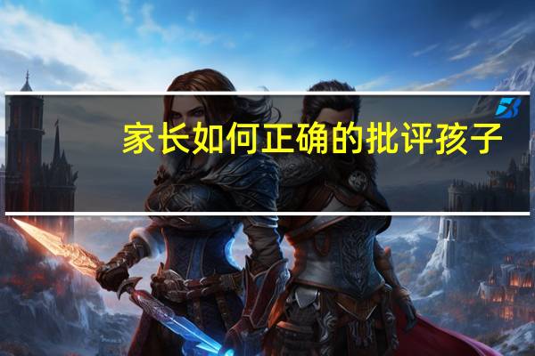 家长如何正确的批评孩子