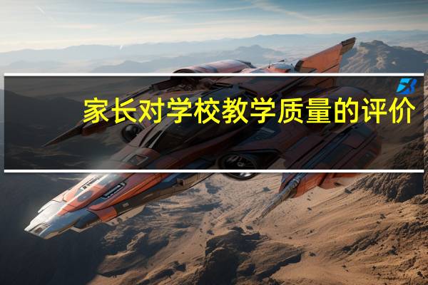 家长对学校教学质量的评价