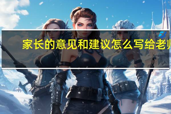 家长的意见和建议怎么写给老师