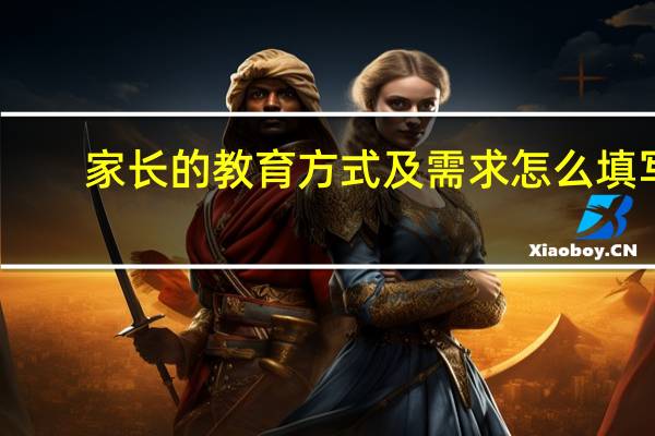 家长的教育方式及需求怎么填写