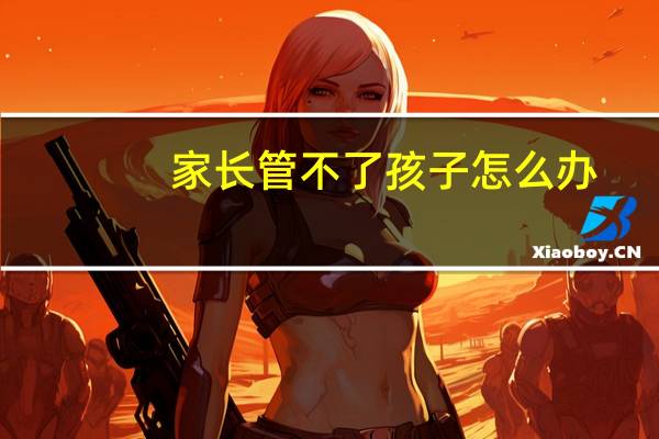 家长管不了孩子怎么办
