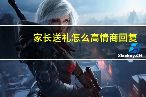 家长送礼怎么高情商回复