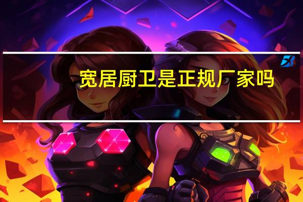 宽居厨卫是正规厂家吗