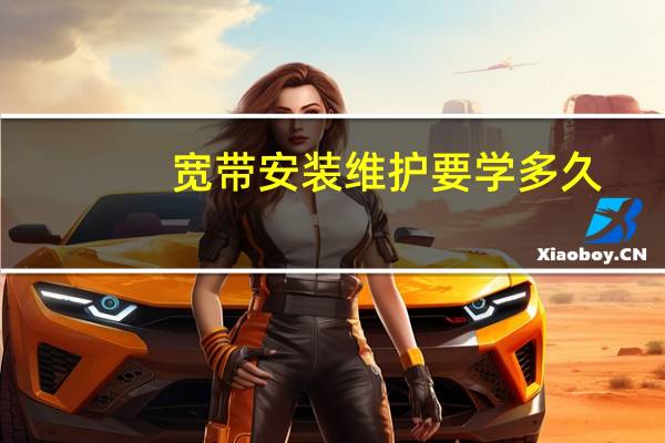 宽带安装维护要学多久