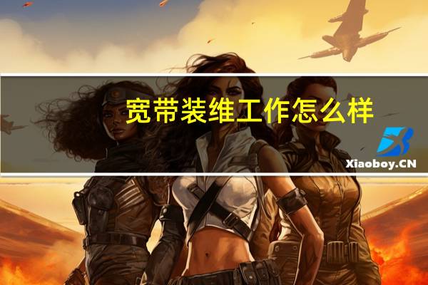 宽带装维工作怎么样