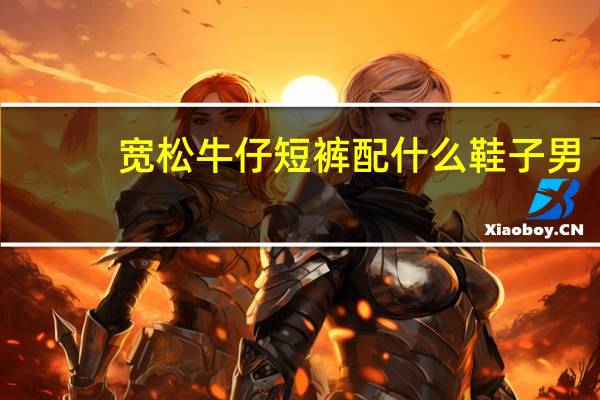 宽松牛仔短裤配什么鞋子男