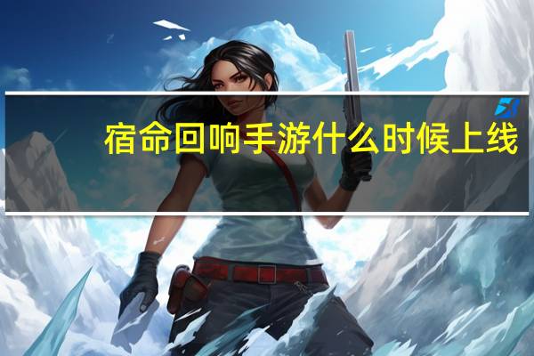 宿命回响手游什么时候上线
