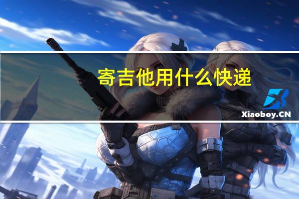 寄吉他用什么快递