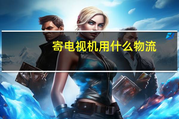 寄电视机用什么物流