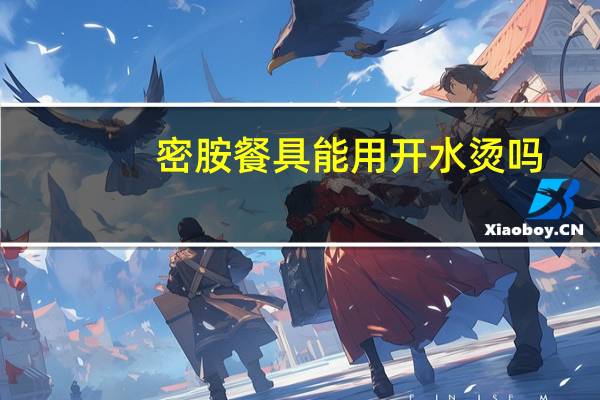 密胺餐具能用开水烫吗