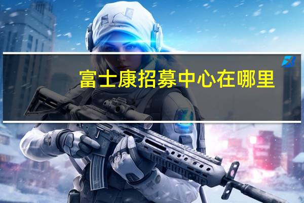 富士康招募中心在哪里