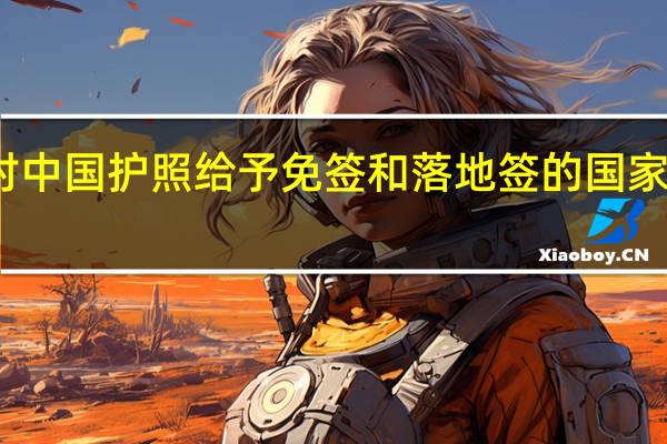 对中国护照给予免签和落地签的国家有哪些?