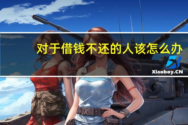 对于借钱不还的人该怎么办