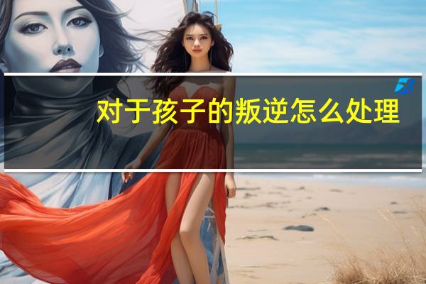 对于孩子的叛逆怎么处理