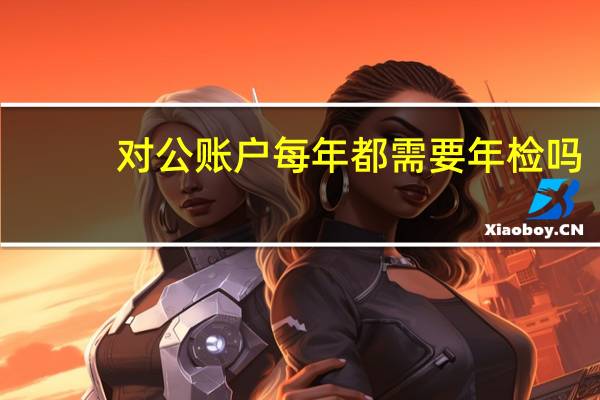 对公账户每年都需要年检吗