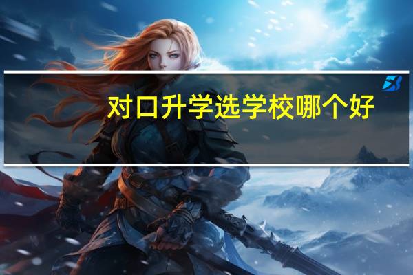 对口升学选学校哪个好