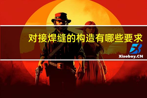 对接焊缝的构造有哪些要求?