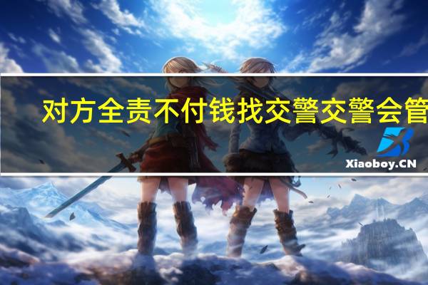 对方全责不付钱找交警交警会管吗