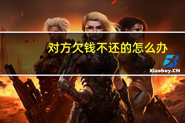 对方欠钱不还的怎么办