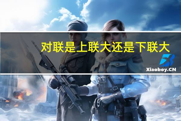 对联是上联大还是下联大