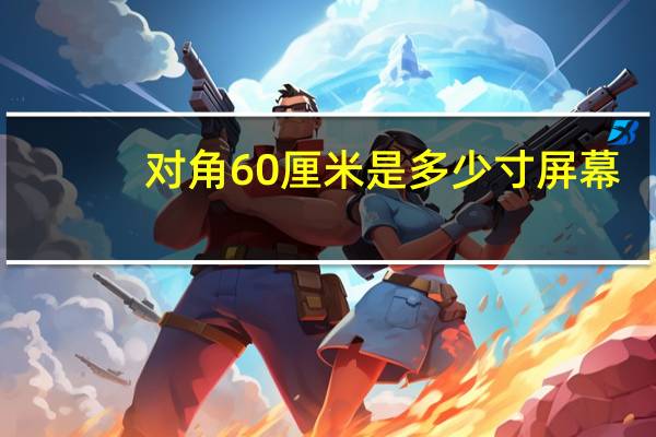 对角60厘米是多少寸屏幕