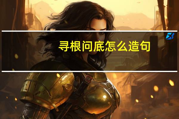 寻根问底怎么造句