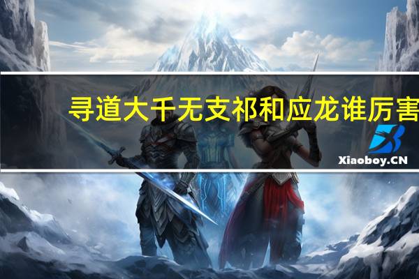 寻道大千无支祁和应龙谁厉害