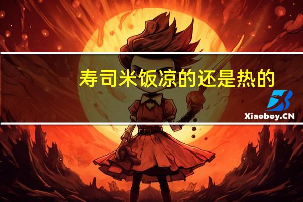 寿司米饭凉的还是热的