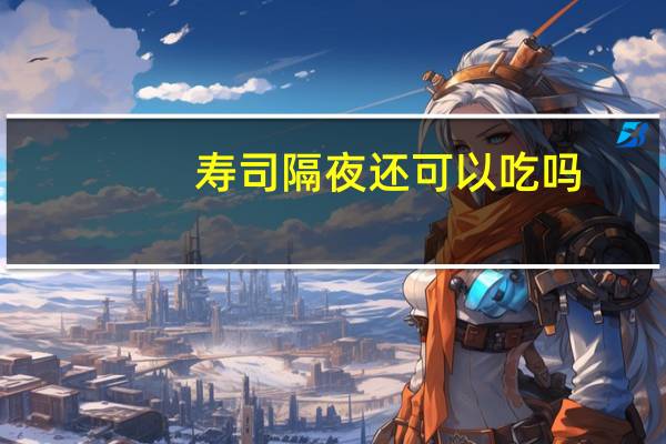 寿司隔夜还可以吃吗