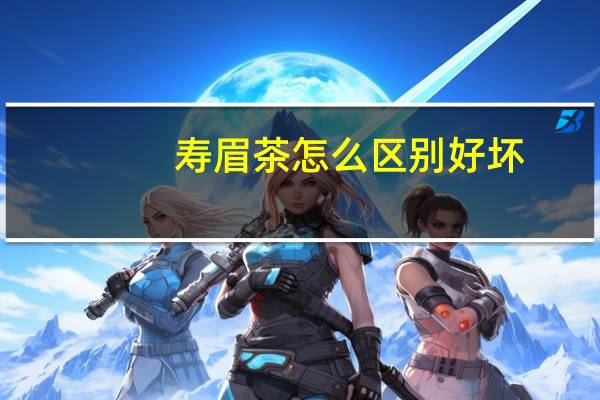 寿眉茶怎么区别好坏