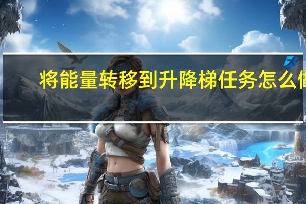 将能量转移到升降梯任务怎么做
