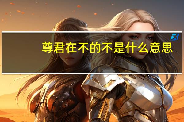尊君在不的不是什么意思