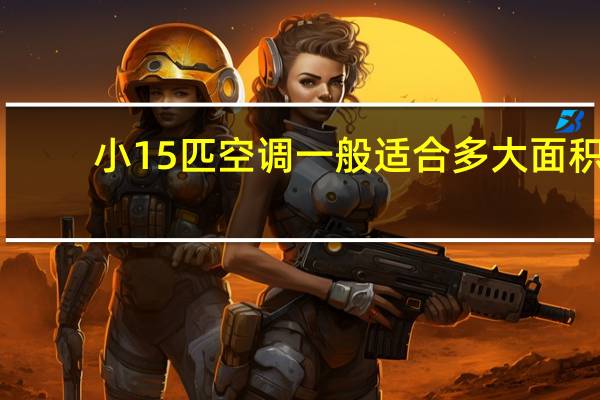 小15匹空调一般适合多大面积