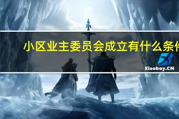 小区业主委员会成立有什么条件
