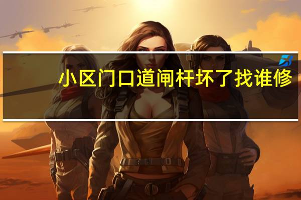 小区门口道闸杆坏了找谁修