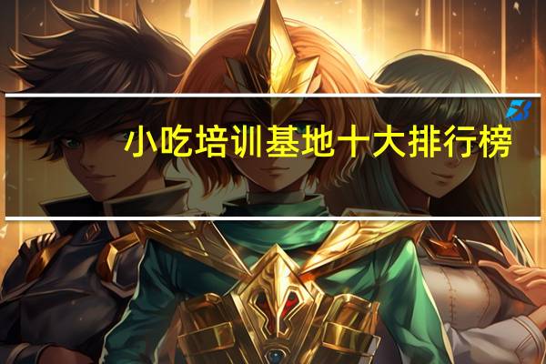 小吃培训基地十大排行榜