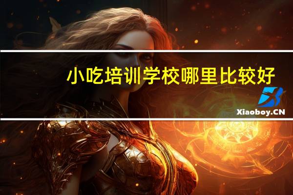 小吃培训学校哪里比较好?