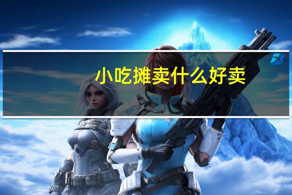 小吃摊卖什么好卖