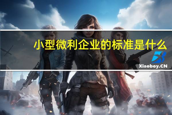 小型微利企业的标准是什么？