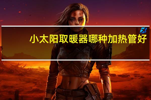 小太阳取暖器哪种加热管好