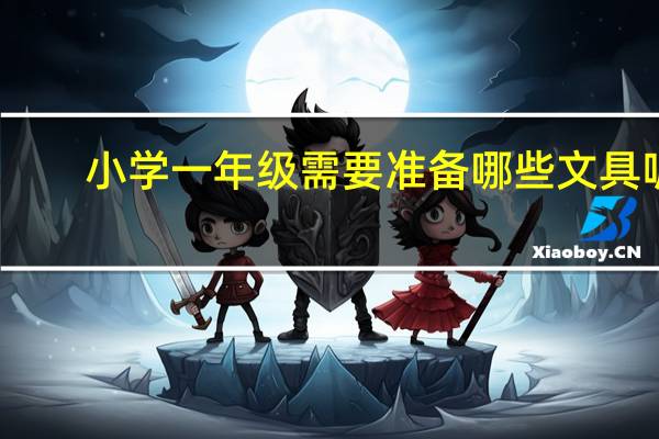 小学一年级需要准备哪些文具呢