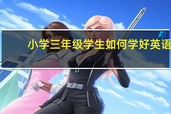 小学三年级学生如何学好英语