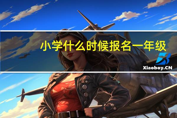小学什么时候报名一年级