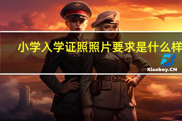 小学入学证照照片要求是什么样呢