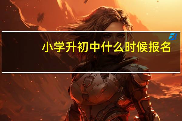 小学升初中什么时候报名