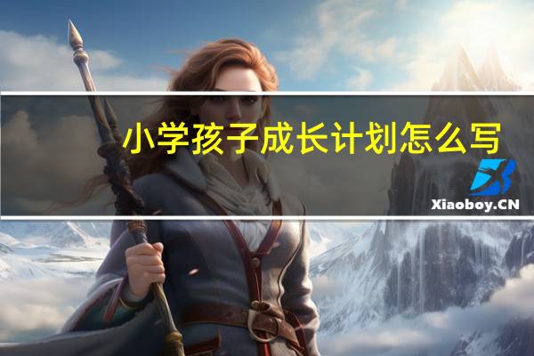 小学孩子成长计划怎么写