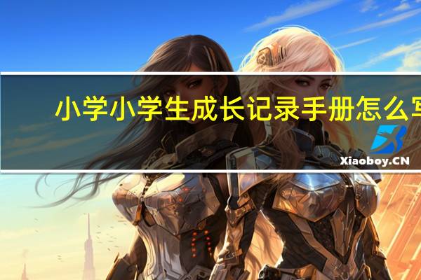 小学小学生成长记录手册怎么写